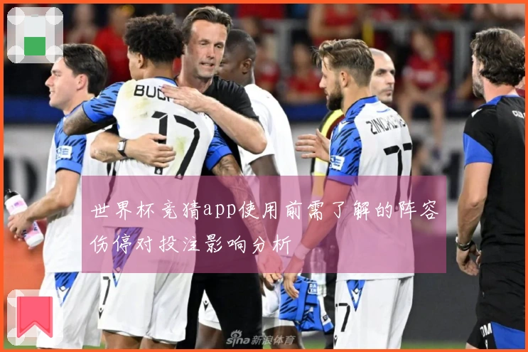 世界杯竞猜app使用前需了解的阵容伤停对投注影响分析