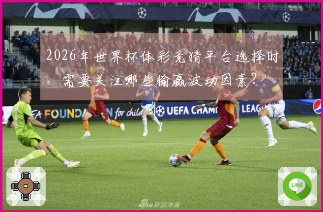 2026年世界杯体彩竞猜平台选择时，需要关注哪些输赢波动因素？