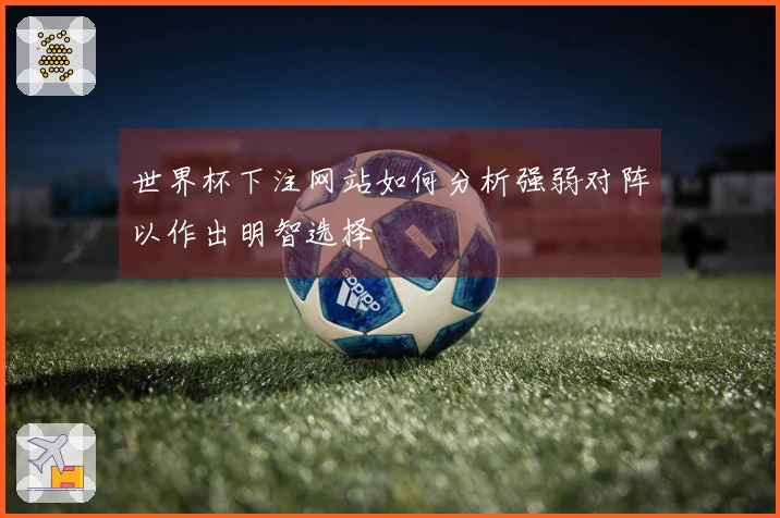 世界杯下注网站如何分析强弱对阵以作出明智选择